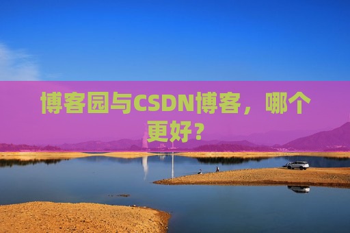 博客园与CSDN博客，哪个更好？