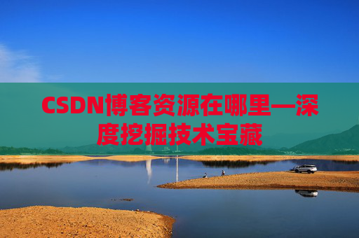 CSDN博客资源在哪里—深度挖掘技术宝藏