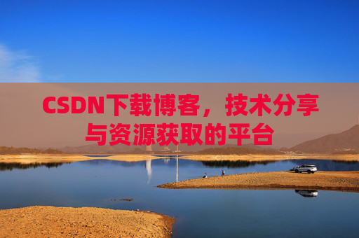 CSDN下载博客,技术分享与资源获取的平台