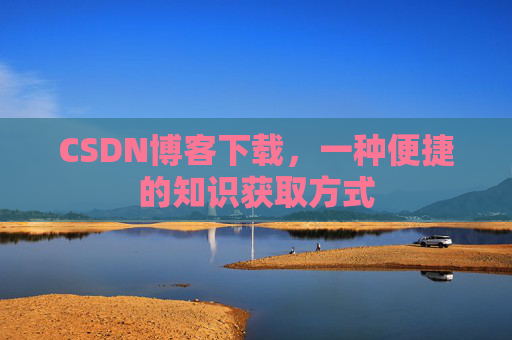 CSDN博客下载，一种便捷的知识获取方式